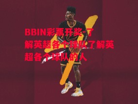 BBIN彩票开奖-了解英超各个球队了解英超各个球队的人