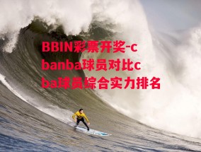 BBIN彩票开奖-cbanba球员对比cba球员综合实力排名