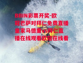 BBIN彩票开奖-欧冠巴萨对拜仁免费直播皇家马德里vs拜仁直播在线观看欧冠在线看