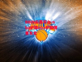 BBIN彩票平台-nba护膝nba护膝哪里有卖