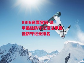 BBIN彩票官网-法甲最佳防守记录法甲最佳防守记录排名